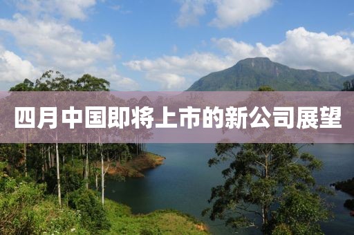 四月中國即將上市的新公司展望