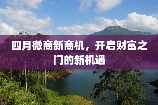 四月微商新商機(jī)，開啟財(cái)富之門的新機(jī)遇