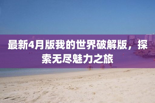 最新4月版我的世界破解版,探索無盡魅力之旅