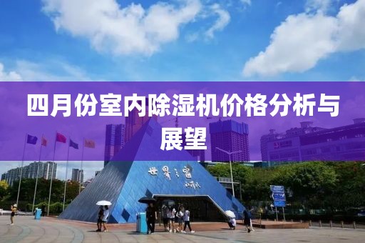 四月份室內除濕機價格分析與展望