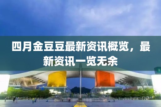 四月金豆豆最新資訊概覽,最新資訊一覽無余