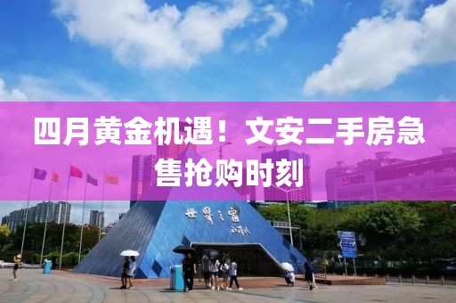 四月黃金機(jī)遇!文安二手房急售搶購(gòu)時(shí)刻
