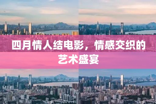 四月情人結電影,情感交織的藝術盛宴
