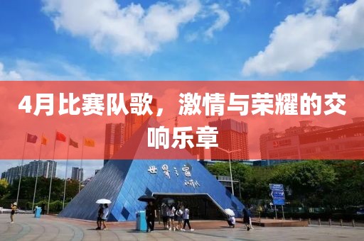 4月比賽隊歌,激情與榮耀的交響樂章