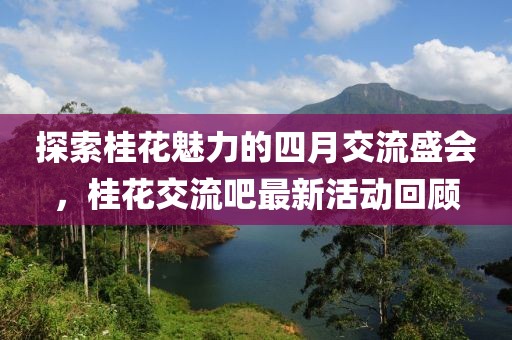 探索桂花魅力的四月交流盛會，桂花交流吧最新活動回顧