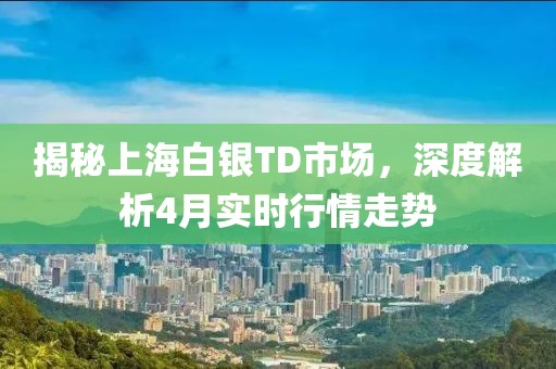 揭秘上海白銀TD市場，深度解析4月實時行情走勢