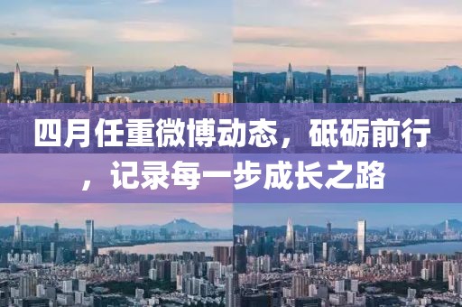 四月任重微博動態,砥礪前行,記錄每一步成長之路