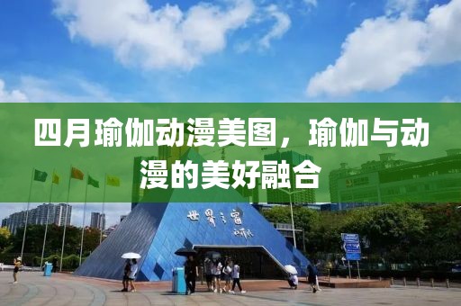 四月瑜伽動漫美圖，瑜伽與動漫的美好融合