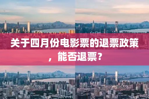 關(guān)于四月份電影票的退票政策,能否退票?