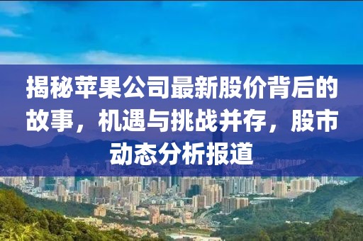 揭秘蘋果公司最新股價背后的故事,機遇與挑戰并存,股市動態分析報道