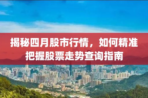 揭秘四月股市行情,如何精準(zhǔn)把握股票走勢(shì)查詢指南