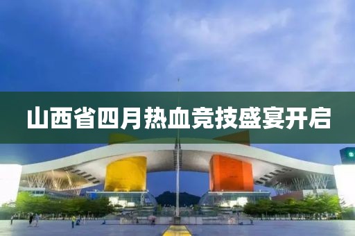 山西省四月熱血競技盛宴開啟