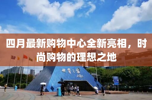 四月最新購物中心全新亮相,時尚購物的理想之地