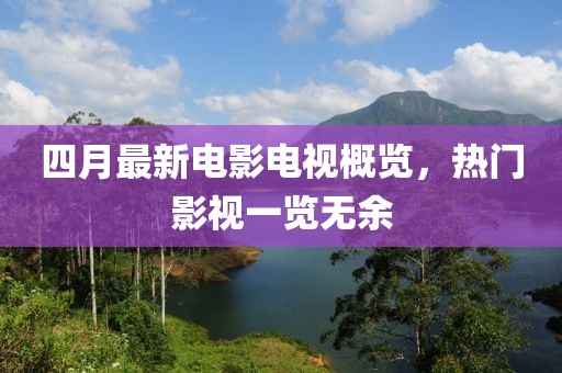 四月最新電影電視概覽，熱門影視一覽無余