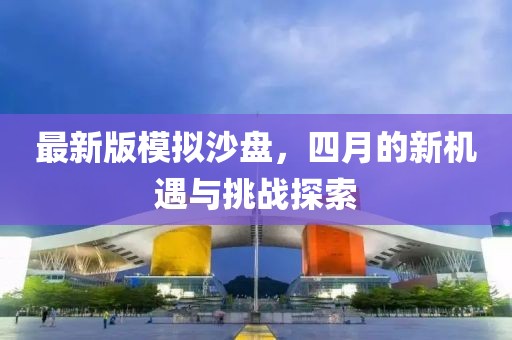 最新版模擬沙盤，四月的新機遇與挑戰探索