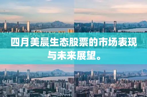 四月美晨生態(tài)股票的市場表現(xiàn)與未來展望。