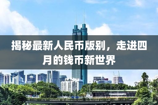 揭秘最新人民幣版別,走進四月的錢幣新世界