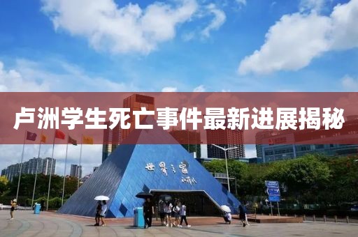 盧洲學(xué)生死亡事件最新進(jìn)展揭秘