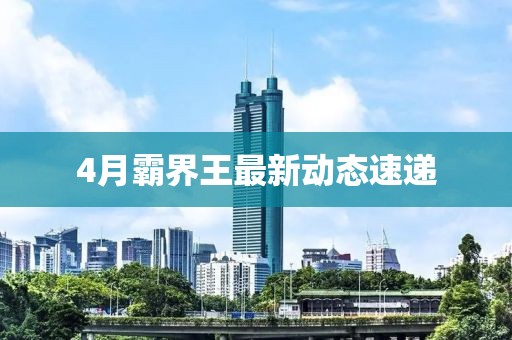 4月霸界王最新動態速遞