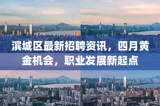 濱城區最新招聘資訊，四月黃金機會，職業發展新起點