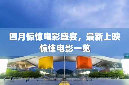 四月驚悚電影盛宴，最新上映驚悚電影一覽