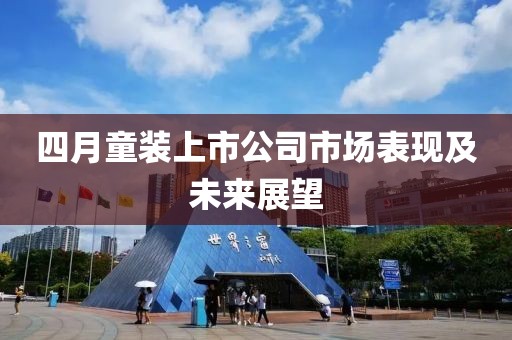 四月童裝上市公司市場表現及未來展望