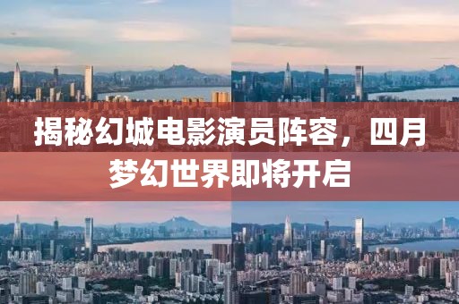 揭秘幻城電影演員陣容,四月夢幻世界即將開啟