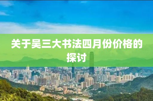關于吳三大書法四月份價格的探討