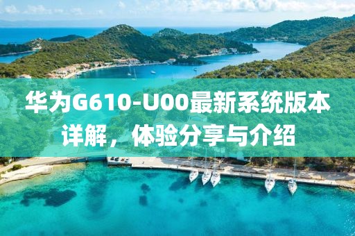 華為G610-U00最新系統版本詳解,體驗分享與介紹