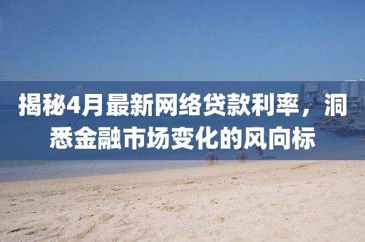 揭秘4月最新網絡貸款利率,洞悉金融市場變化的風向標