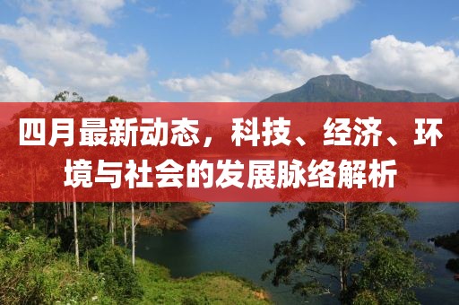 四月最新動態,科技、經濟、環境與社會的發展脈絡解析