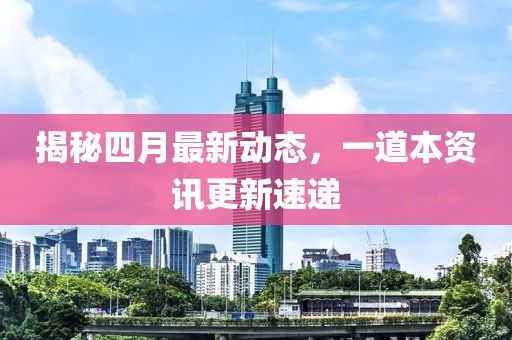 揭秘四月最新動態,一道本資訊更新速遞