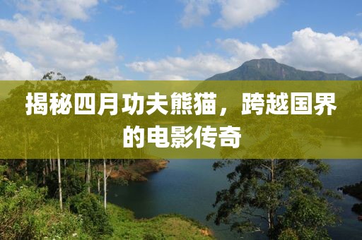 揭秘四月功夫熊貓，跨越國界的電影傳奇