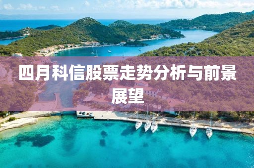四月科信股票走勢分析與前景展望