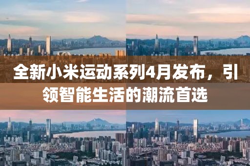 全新小米運動系列4月發布,引領智能生活的潮流首選