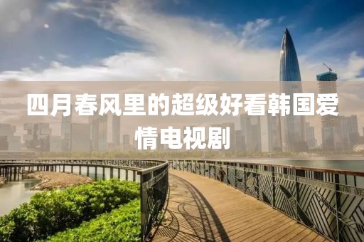 四月春風里的超級好看韓國愛情電視劇