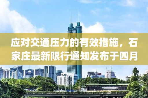 應對交通壓力的有效措施，石家莊最新限行通知發布于四月