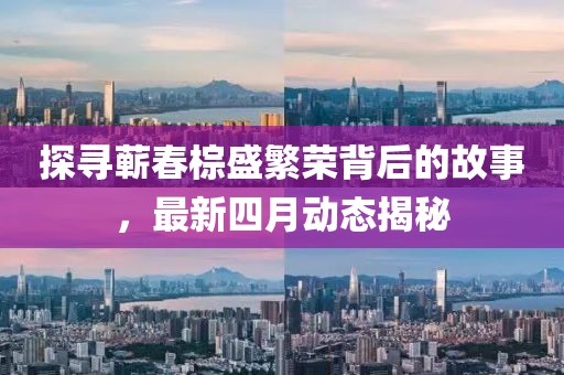 探尋蘄春棕盛繁榮背后的故事，最新四月動態揭秘
