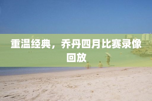 重溫經(jīng)典,喬丹四月比賽錄像回放