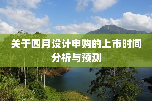 關(guān)于四月設(shè)計(jì)申購(gòu)的上市時(shí)間分析與預(yù)測(cè)
