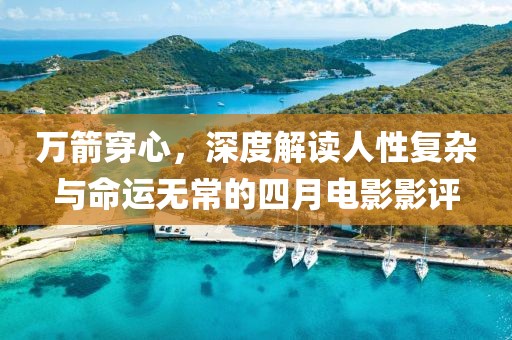 萬箭穿心,深度解讀人性復(fù)雜與命運無常的四月電影影評