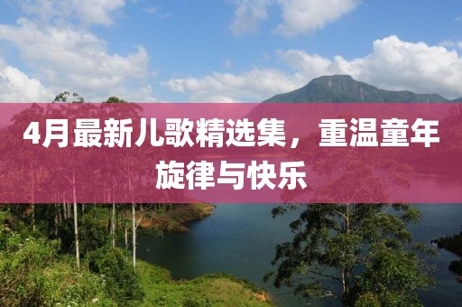 4月最新兒歌精選集,重溫童年旋律與快樂