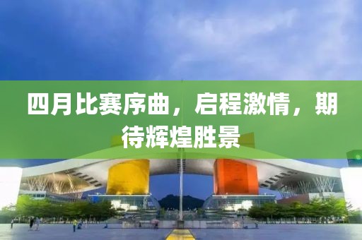 四月比賽序曲,啟程激情,期待輝煌勝景