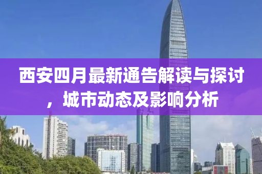 西安四月最新通告解讀與探討,城市動態及影響分析