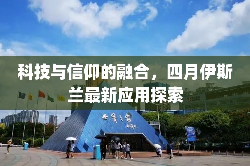 科技與信仰的融合,四月伊斯蘭最新應用探索