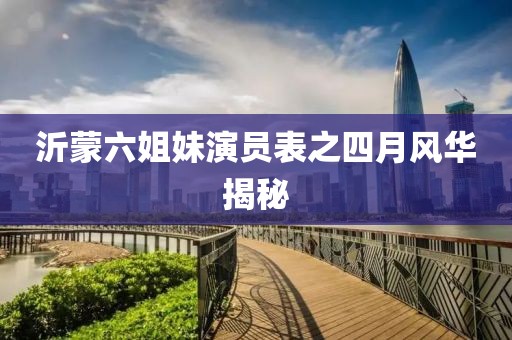 沂蒙六姐妹演員表之四月風華揭秘
