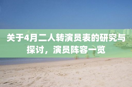 關于4月二人轉演員表的研究與探討,演員陣容一覽