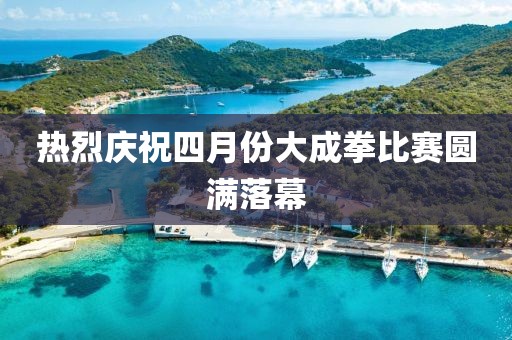 熱烈慶祝四月份大成拳比賽圓滿落幕