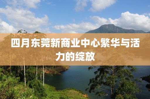 四月東莞新商業中心繁華與活力的綻放