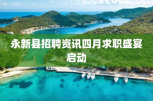 永新縣招聘資訊四月求職盛宴啟動